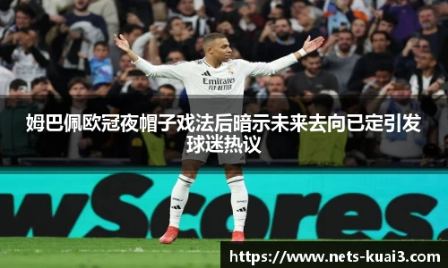 姆巴佩欧冠夜帽子戏法后暗示未来去向已定引发球迷热议