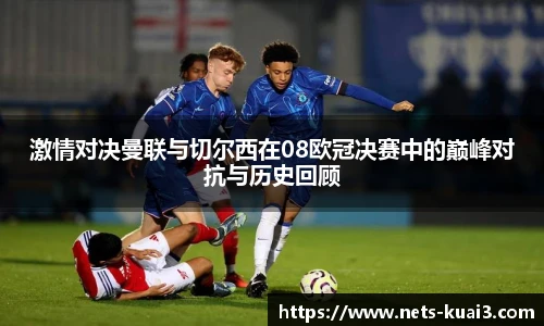 激情对决曼联与切尔西在08欧冠决赛中的巅峰对抗与历史回顾