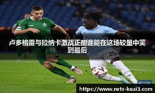 卢多格雷与拉纳卡激战正酣谁能在这场较量中笑到最后