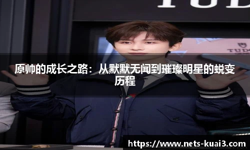 原帅的成长之路：从默默无闻到璀璨明星的蜕变历程