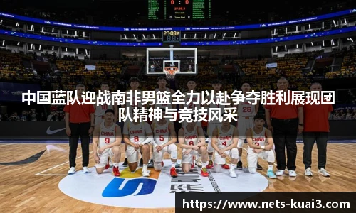中国蓝队迎战南非男篮全力以赴争夺胜利展现团队精神与竞技风采