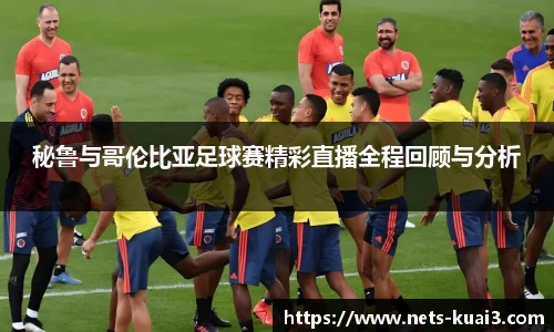 秘鲁与哥伦比亚足球赛精彩直播全程回顾与分析