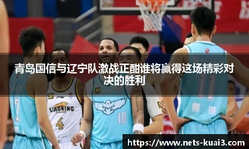 青岛国信与辽宁队激战正酣谁将赢得这场精彩对决的胜利