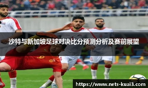 沙特与新加坡足球对决比分预测分析及赛前展望