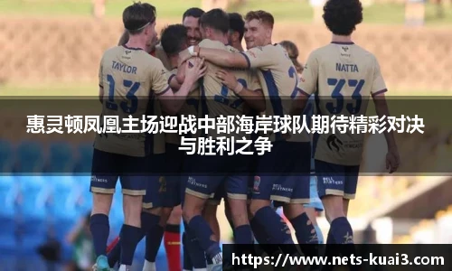 惠灵顿凤凰主场迎战中部海岸球队期待精彩对决与胜利之争