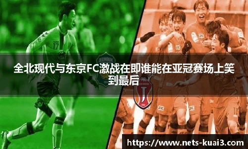 全北现代与东京FC激战在即谁能在亚冠赛场上笑到最后