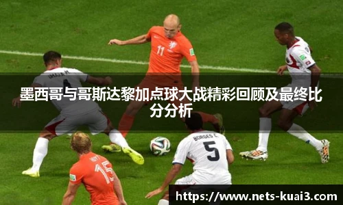 墨西哥与哥斯达黎加点球大战精彩回顾及最终比分分析