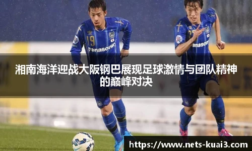 湘南海洋迎战大阪钢巴展现足球激情与团队精神的巅峰对决