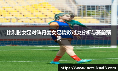 比利时女足对阵丹麦女足精彩对决分析与赛前预测