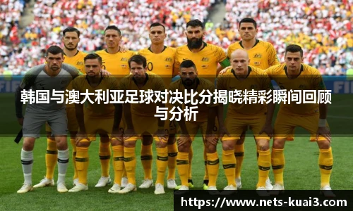 韩国与澳大利亚足球对决比分揭晓精彩瞬间回顾与分析