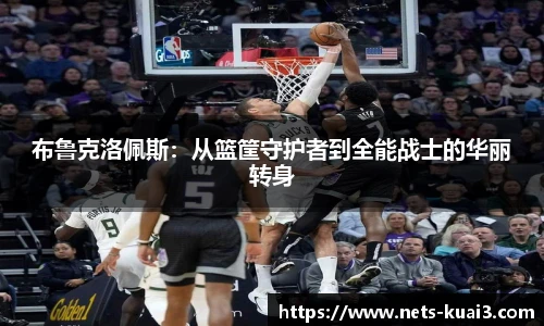 布鲁克洛佩斯：从篮筐守护者到全能战士的华丽转身