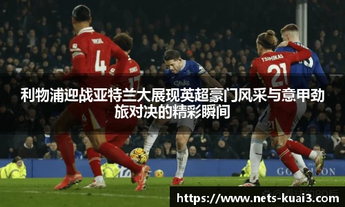 利物浦迎战亚特兰大展现英超豪门风采与意甲劲旅对决的精彩瞬间