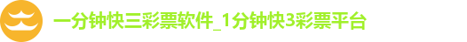 一分钟快三彩票软件_1分钟快3彩票平台